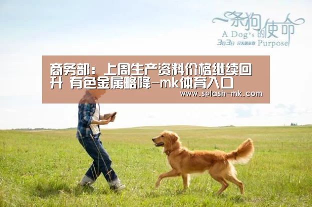 商务部：上周生产资料价格继续回升 有色金属略降-mk体育入口