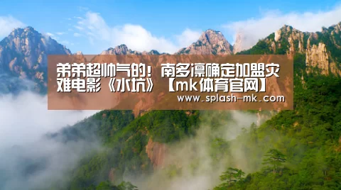 弟弟超帅气的!南多凛确定加盟灾难电影《水坑》【mk体育官网】(图2) mk体育平台